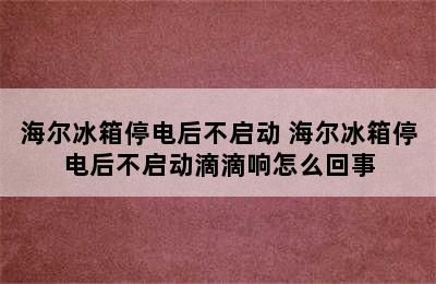 海尔冰箱停电后不启动 海尔冰箱停电后不启动滴滴响怎么回事